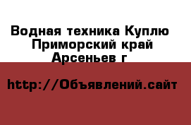 Водная техника Куплю. Приморский край,Арсеньев г.